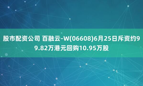 股市配資公司 百融云-W(06608)6月25日斥資約99.82萬港元回購10.95萬股